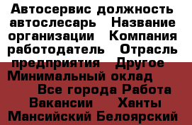 Автосервис-должность автослесарь › Название организации ­ Компания-работодатель › Отрасль предприятия ­ Другое › Минимальный оклад ­ 40 000 - Все города Работа » Вакансии   . Ханты-Мансийский,Белоярский г.